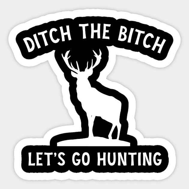 Ditch the bitch lets go hunting Sticker by martinroj